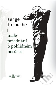 Malé pojednání o poklidném nerůstu - Serge Latouche, Za tratí, 2012