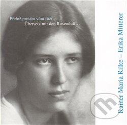 Přelož prosím vůni růží… / Übersetz mir den Rosenduft… - Erika Mitterer, Maria Rilke Rainer, Nakladatelství Franze Kafky, 2012