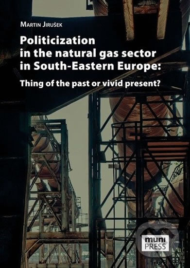 Kniha: Politicization in the Natural Gas Sector in South-Eastern Europe (Martin Jirušek). Muni Press, 2017