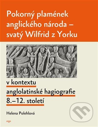 Levně Pokorný plamének anglického národa (Svatý Wilfrid z Yorku v kontextu anglolatinské hagiografie 8.–12. století) - kniha z kategorie História…