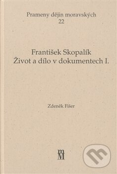 Kniha: Život a dílo v dokumentech I. (František Skopalík). Matice moravská, 2011