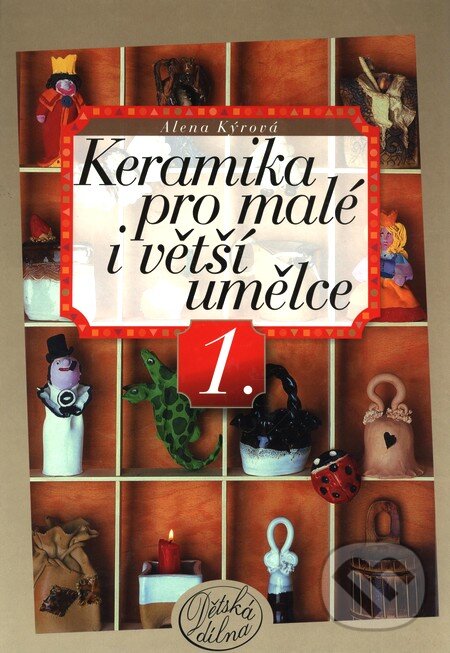 Kniha: Keramika pro malé i větší umělce (Alena Kýrová). Computer Press, 2003