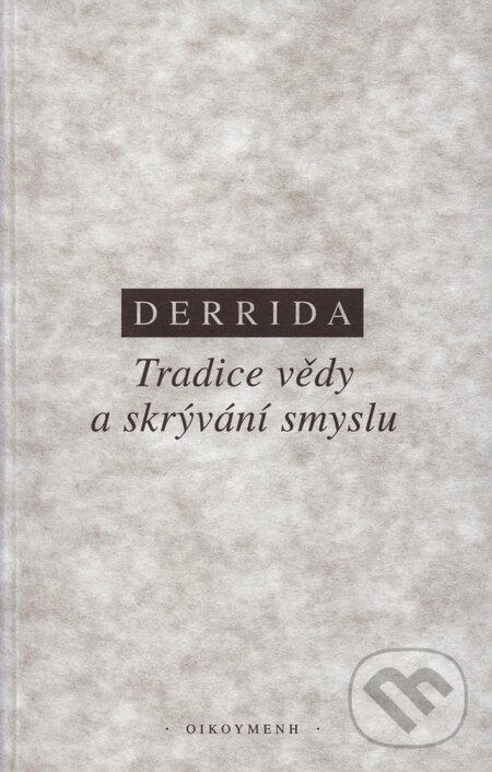 Kniha: Tradice vědy a skrývání smyslu (Jacques Derrida). OIKOYMENH, 2003