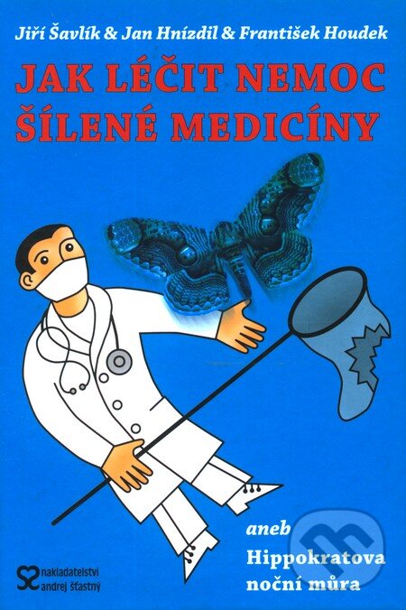 Kniha: Jak léčit nemoc šílené medicíny (František Houdek, Jan Hnízdil a Jiří Šavlík). Andrej Šťastný, 2008