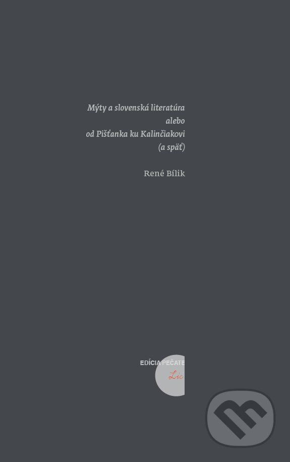 Mýty a slovenská literatúra alebo od Pišťanka ku Kalinčiakovi (a späť) - René Bílik, Literárne informačné centrum, 2021