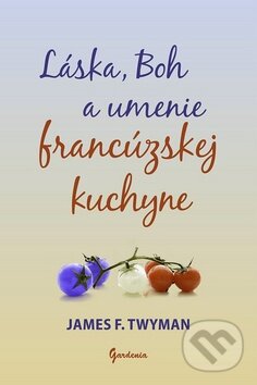 Levně Láska, Boh a umenie francúzskej kuchyne - James F. Twyman - kniha z kategorie Pozitívne myslenie
