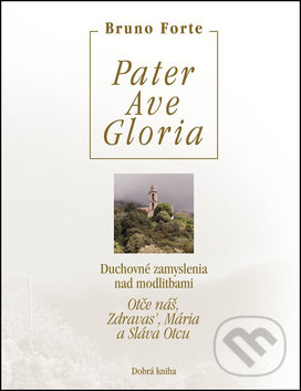 Levně Pater, Ave, Gloria (Duchovné zamyslenia nad modlitbami Otče náš, Zdravas’, Mária a Sláva Otcu) - kniha z kategorie Spiritualita