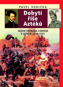 Kniha: Dobytí říše Aztéků (Pavel Vodička). Epocha, 2012
