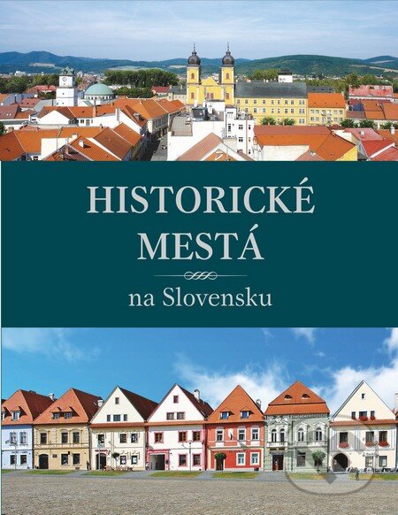 Historické mestá na Slovensku - Viera Dvořáková, Daniel Kollár, Jana Oršulová, Slovart, 2012