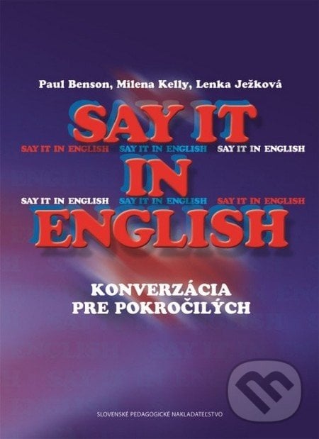 Say it in english (konverzácia pre pokročilých) - Paul Benson, Milena Kelly, Lenka Ježková, Slovenské pedagogické nakladateľstvo - Mladé letá, 2012