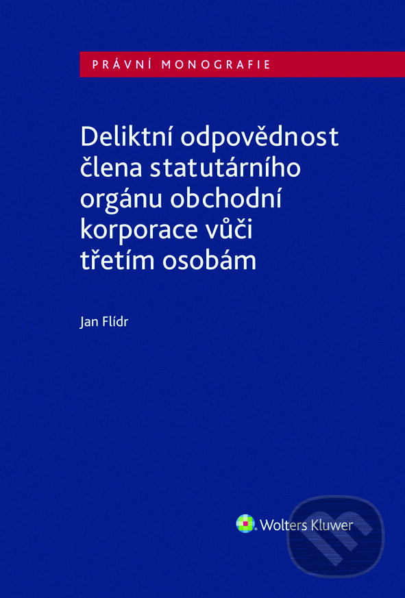 E-kniha: Deliktní odpovědnost člena statutárního orgánu obchodní korporace vůči třetím osobám (Jan Flídr). Wolters Kluwer ČR, 2022