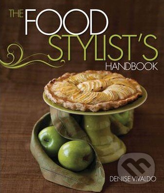 The Food Stylist&#039;s Handbook - Denise Vivaldo, Gibbs M. Smith, 2010
