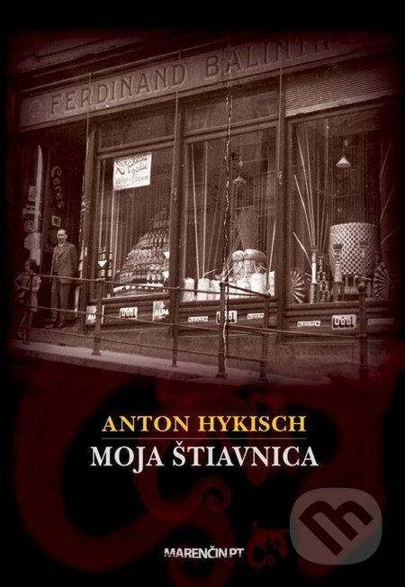 Kniha: Moja Štiavnica (Anton Hykisch). Marenčin PT, 2012