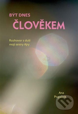 Kniha: Být dnes člověkem (Ana Pogačnik)