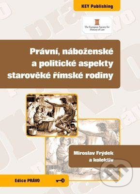 Právní, náboženské a politické aspekty starověké římské rodiny - Miroslav Frýdek a kolektiv, Key publishing, 2012