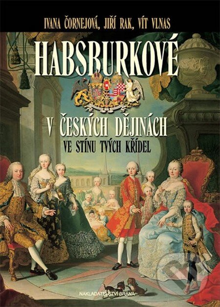 Kniha: Habsburkové v českých dějinách (Ivana Čornejová a kolektiv). Brána, 2012