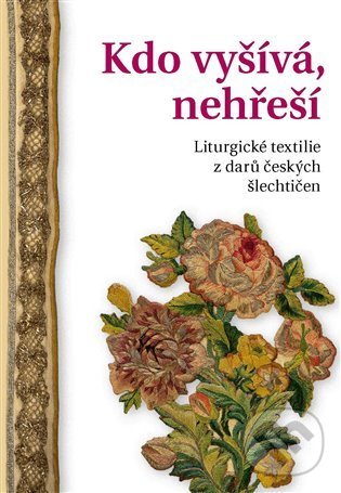 Levně Kdo vyšívá, nehřeší (Liturgické textilie z darů českých šlechtičen) - kniha z kategorie História
