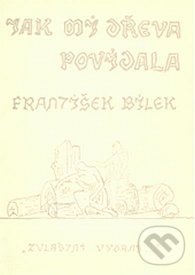 Kniha: Jak mi dřeva povídala (František Bílek). Zvláštní vydání, 1999