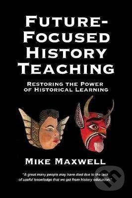 Kniha: Future-Focused History Teaching (Mike Maxwell)