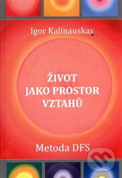 Levně Život jako prostor vztahů (Metoda DFS) - Igor Kalinauskas - kniha z kategorie Pozitívne myslenie