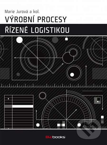 Výrobní procesy řízené logistikou - Marie Jurová a kol., BIZBOOKS, 2013