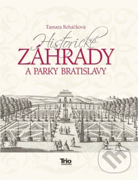Historické záhrady a parky Bratislavy - Tamara Reháčková, Trio Publishing, 2013