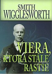 Kniha: Viera, ktorá stále rastie (Smith Wigglesworth). COM SK, 2012