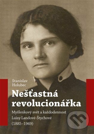 Kniha: Nešťastná revolucionářka (Stanislav Holubec). Nakladatelství Lidové noviny, 2022