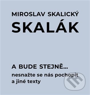 A bude stejně... Nesnažte se nás pochopit a jiné texty - Miroslav Skalický „Skalák“, Pulchra, 2022