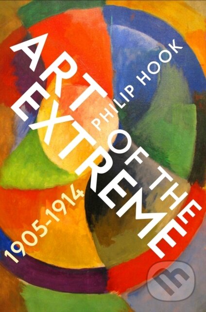 E-kniha: Art of the Extreme 1905-1914 (Philip Hook). Profile, 2021