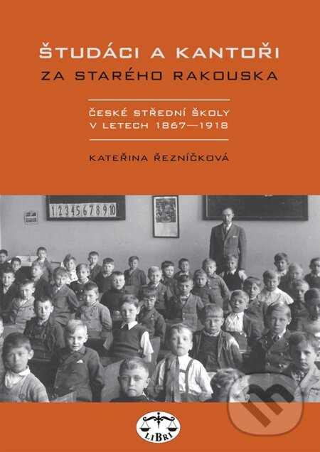 E-kniha: Študáci a kantoři za starého Rakouska. České střední školy v letech 1867-1918 (Kateřina Řezníčková). Libri, 2007
