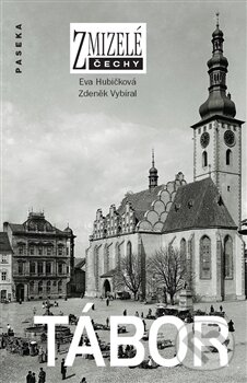 Levně Zmizelé Čechy -Tábor - Eva Hubičková, Zdeněk Vybíral - kniha z kategorie História