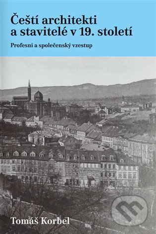 Levně Čeští architekti a stavitelé v 19. století (Profesní a společenský vzestup) - kniha z kategorie Dejiny architektúry