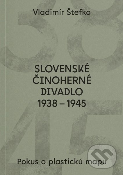 Slovenské činoherné divadlo 1938 - 1945 - Vladimír Štefko, Divadelný ústav, 2022