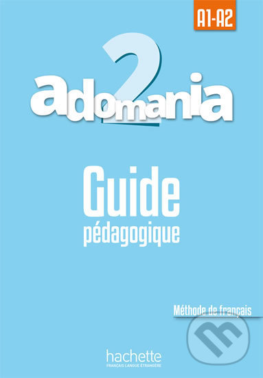 Adomania 2 (A1-A2) Guide pédagogique - Celine Himber, Hachette Francais Langue Étrangere, 2016