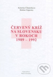 Červený kríž na Slovensku v rokoch 1989 - 1992 - Bohdan Telgársky, Katarína Čižmáriková, Vydavateľstvo Matice slovenskej, 2013