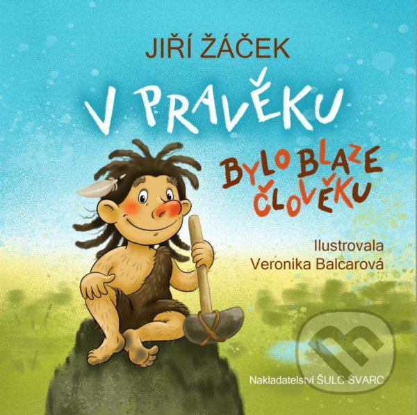 V pravěku bylo blaze člověku - Jiří Žáček, Veronika Balcarová (ilustrátor), Šulc - Švarc, 2022