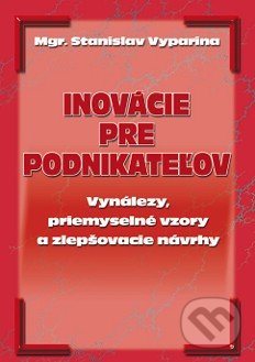 Levně Inovácie pre podnikateľov (Inovácie a ich význam pre podnikateľov, ich tvorba, ochrana vo forme priemyselných práv, ochrana proti vyzradeniu a iné.) …