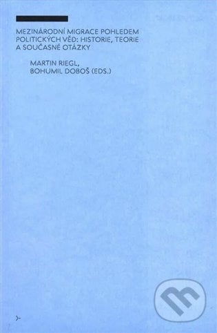 Mezinárodní migrace pohledem politických věd: historie, teorie a současné otázky - Bohumil Doboš, Martin Riegl, Ústav mezinárodních vztahů, 2022