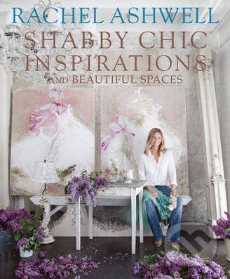 Kniha: Shabby Chic Inspirations and Beautiful Spaces (Rachel Ashwell). CICO Books, 2011