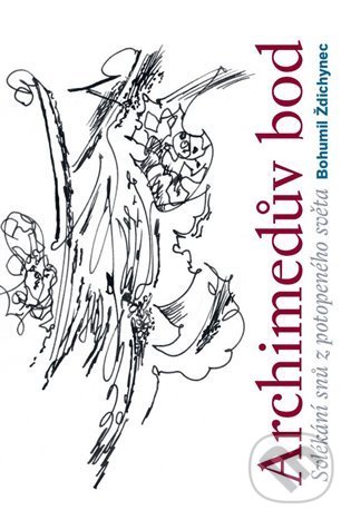 Levně Archimedův bod (Svlékání snů z potopeného světa) - Bohumil Ždichynec, Dimitrij Kadrnožka (Ilustrátor) - kniha z kategorie Eseje, úvahy a glosy