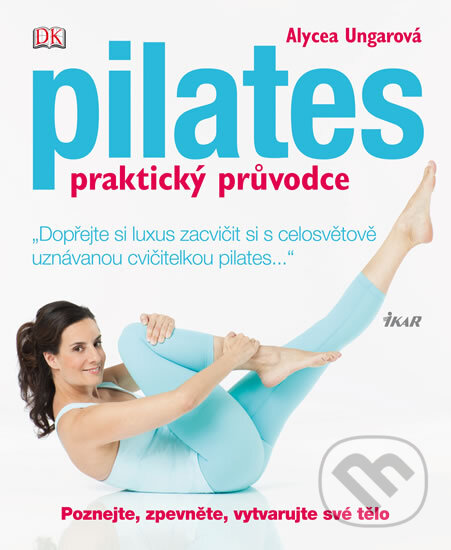 Pilates - praktický průvodce - Alycea Ungaro, Ikar CZ, 2012