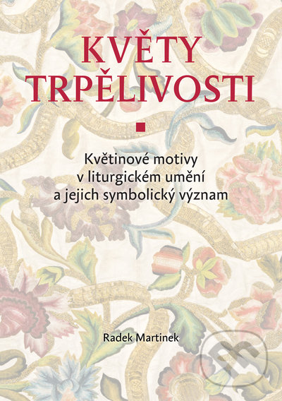 Levně Květy trpělivosti (Květinové motivy v liturgickém umění a jejich symbolický význam) - kniha z kategorie Hobby