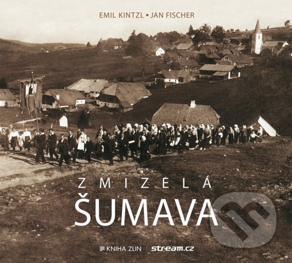 Levně Zmizelá Šumava - Emil Kintzl, Jan Fischer - kniha z kategorie História