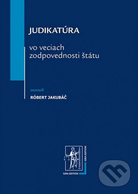 Judikatúra vo veciach zodpovednosti štátu - Róbert Jakubáč, Wolters Kluwer (Iura Edition), 2013