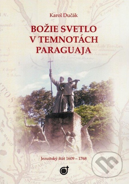 Levně Božie svetlo v temnotách Paraguaja (Jezuitský štát v rokoch 1609 - 1769) - kniha z kategorie História kresťanstva