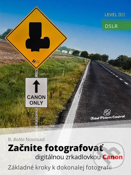 Začnite fotografovať digitálnou zrkadlovkou Canon - B. BoNo Novosad, Total Picture Control, 2013
