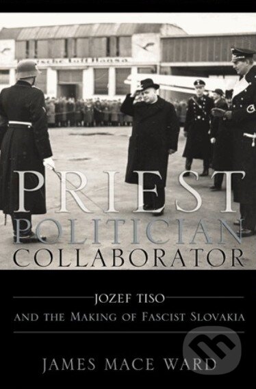 Levně Priest, Politician, Collaborator (Jozef Tiso and the Making of Fascist Slovakia) - kniha z kategorie Životopisy