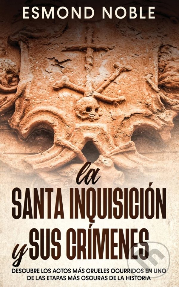 Levně La Santa Inquisición y sus Crímenes (Descubre los Actos más Crueles Ocurridos en uno de las Etapas más Oscuras de la Historia) - kniha z kategorie…