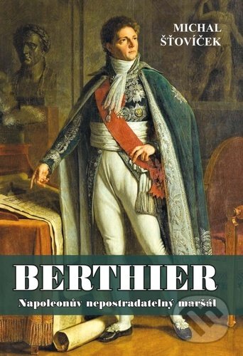 Levně Berthier (Napoleonův nepostradatelný maršál) - Michal Šťovíček - kniha z kategorie Životopisy